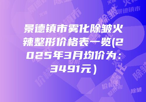 景德镇市雾化除皱火辣整形价格表一览(2025年3月均价为：3491元）