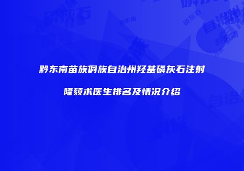 黔东南苗族侗族自治州羟基磷灰石注射隆颏术医生排名及情况介绍