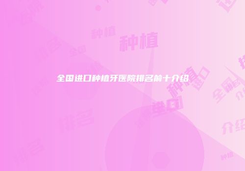 全国进口种植牙医院排名前十介绍