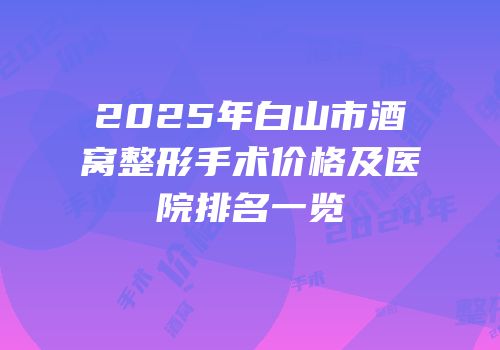 2025年白山市酒窝整形手术价格及医院排名一览