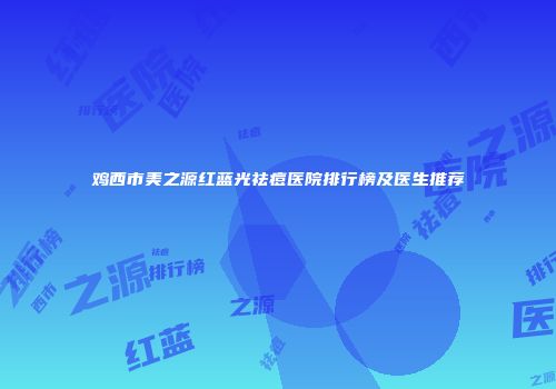 鸡西市美之源红蓝光祛痘医院排行榜及医生推荐