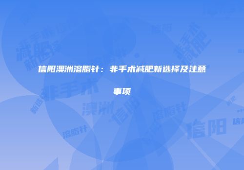 信阳澳洲溶脂针：非手术减肥新选择及注意事项