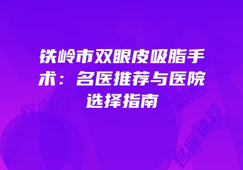 铁岭市双眼皮吸脂手术：名医推荐与医院选择指南