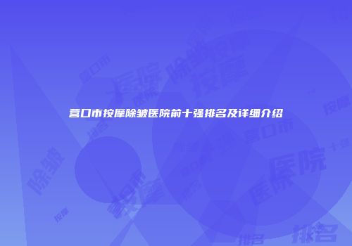 营口市按摩除皱医院前十强排名及详细介绍