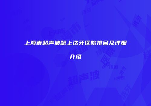 上海市超声波龈上洗牙医院排名及详细介绍