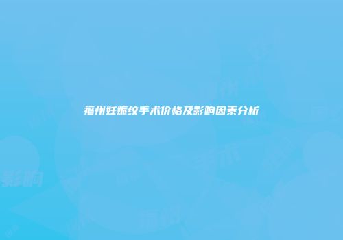 福州妊娠纹手术价格及影响因素分析