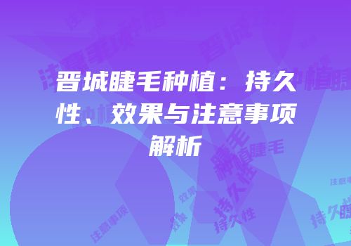 晋城睫毛种植：持久性、效果与注意事项解析