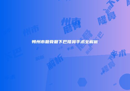 朔州市磨骨磨下巴隆鼻手术全解析