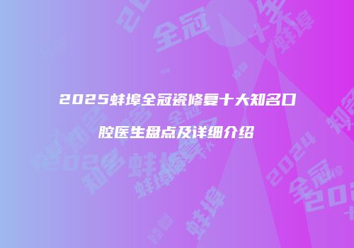 2025蚌埠全冠瓷修复十大知名口腔医生盘点及详细介绍