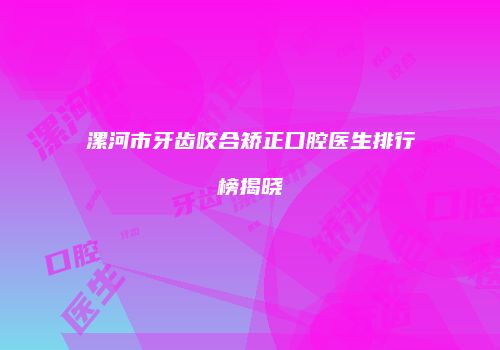 漯河市牙齿咬合矫正口腔医生排行榜揭晓