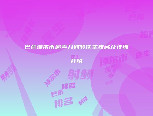 巴彦淖尔市超声刀射频医生排名及详细介绍