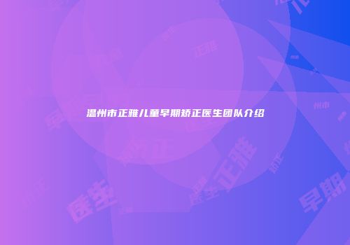 温州市正雅儿童早期矫正医生团队介绍