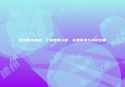 德州胸毛种植：了解适用人群、注意事项与术后效果