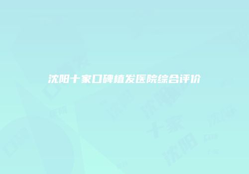 沈阳十家口碑植发医院综合评价