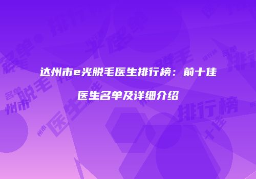 达州市e光脱毛医生排行榜：前十佳医生名单及详细介绍