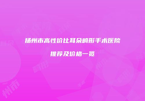 扬州市高性价比耳朵畸形手术医院推荐及价格一览