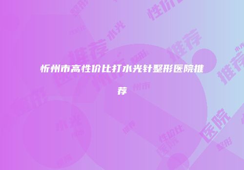 忻州市高性价比打水光针整形医院推荐