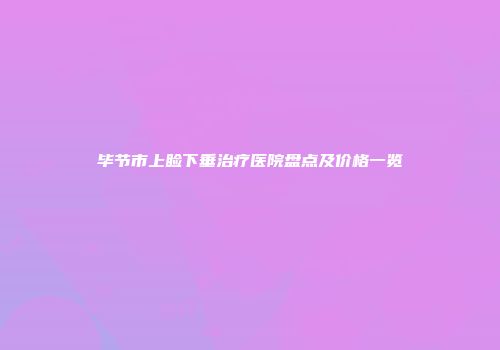 毕节市上睑下垂治疗医院盘点及价格一览