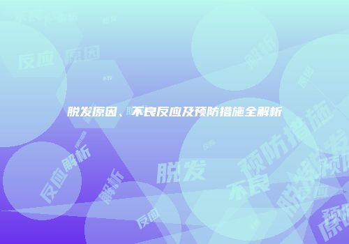 脱发原因、不良反应及预防措施全解析