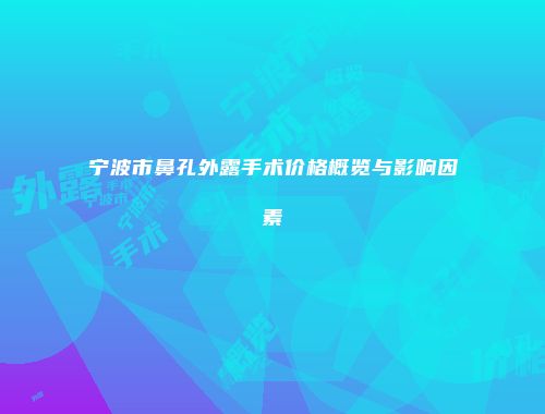 宁波市鼻孔外露手术价格概览与影响因素