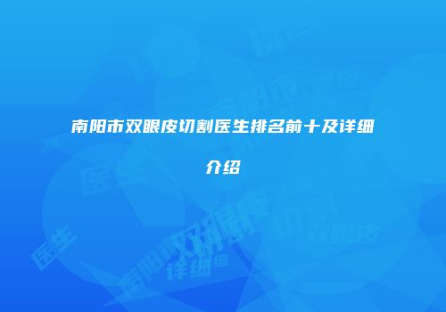 南阳市双眼皮切割医生排名前十及详细介绍