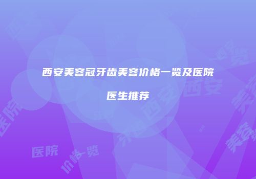 西安美容冠牙齿美容价格一览及医院医生推荐