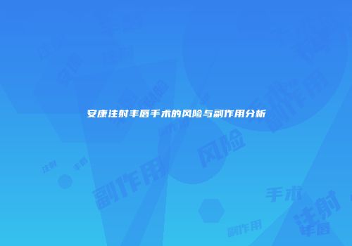 安康注射丰唇手术的风险与副作用分析