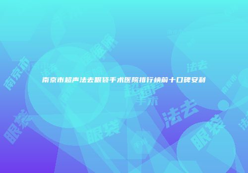 南京市超声法去眼袋手术医院排行榜前十口碑安利
