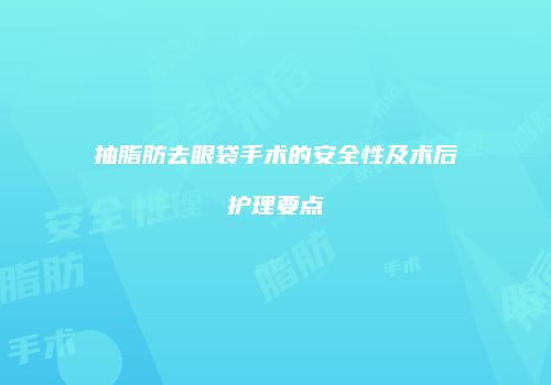 抽脂肪去眼袋手术的安全性及术后护理要点