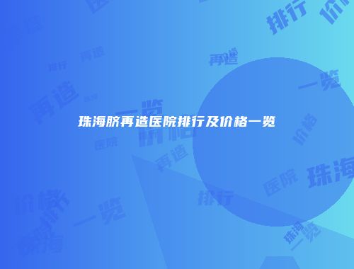 珠海脐再造医院排行及价格一览
