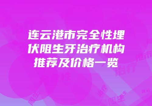 连云港市完全性埋伏阻生牙治疗机构推荐及价格一览