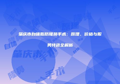肇庆市自体脂肪隆鼻手术：原理、价格与服务特色全解析