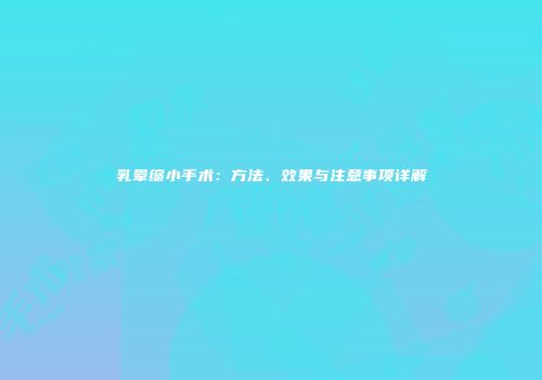 乳晕缩小手术：方法、效果与注意事项详解