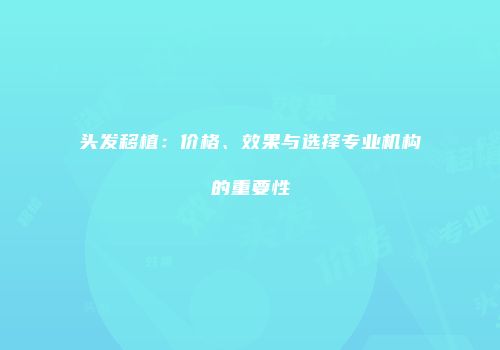 头发移植：价格、效果与选择专业机构的重要性