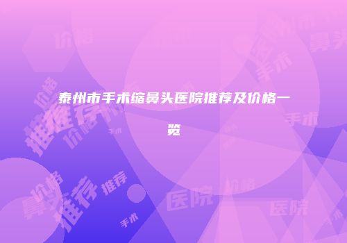 泰州市手术缩鼻头医院推荐及价格一览