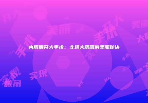 内眼角开大手术：实现大眼睛的美丽秘诀