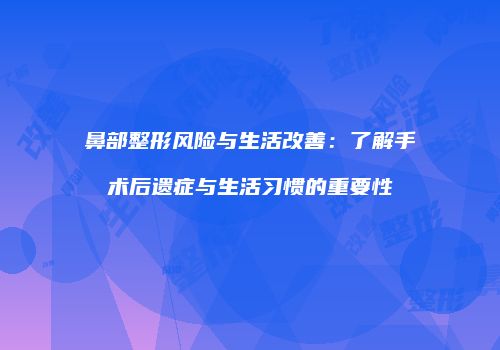鼻部整形风险与生活改善：了解手术后遗症与生活习惯的重要性