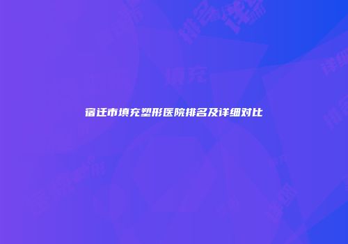 宿迁市填充塑形医院排名及详细对比