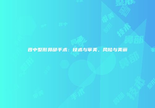 晋中整形鼻部手术：技术与审美，风险与美丽