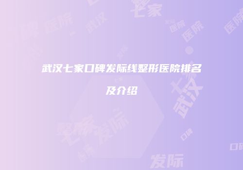 武汉七家口碑发际线整形医院排名及介绍