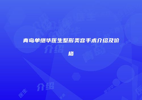 青岛单继华医生整形美容手术介绍及价格