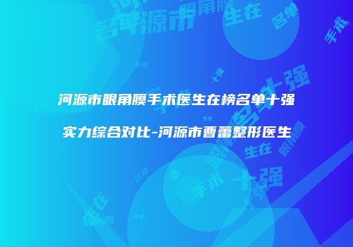 河源市眼角膜手术医生在榜名单十强实力综合对比-河源市曹蕾整形医生