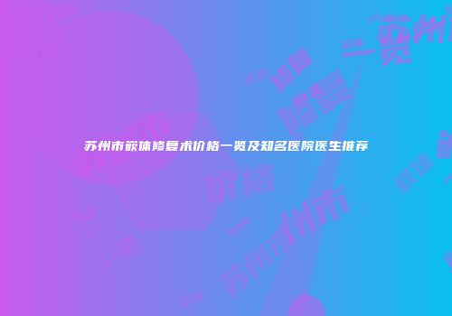 苏州市嵌体修复术价格一览及知名医院医生推荐