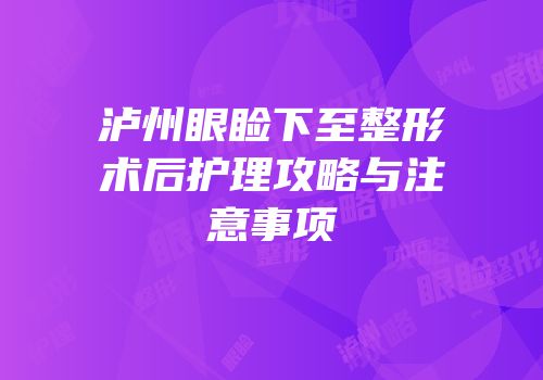 泸州眼睑下至整形术后护理攻略与注意事项