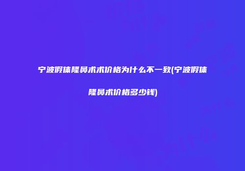 宁波假体隆鼻术术价格为什么不一致(宁波假体隆鼻术价格多少钱)