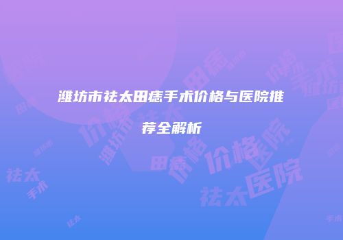 潍坊市祛太田痣手术价格与医院推荐全解析