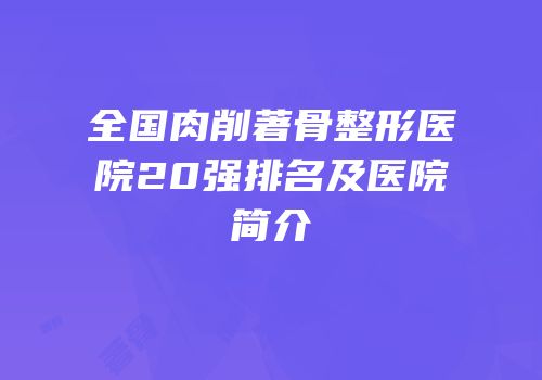 全国肉削著骨整形医院20强排名及医院简介