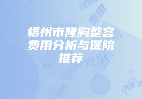 梧州市隆胸整容费用分析与医院推荐