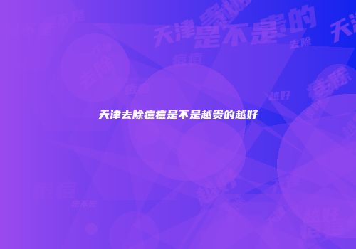 天津去除痘痘是不是越贵的越好