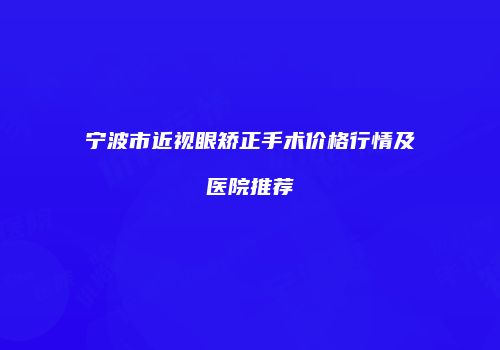 宁波市近视眼矫正手术价格行情及医院推荐